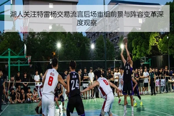 湖人关注特雷杨交易流言后场重组前景与阵容变革深度观察