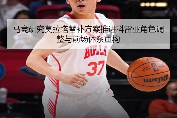 马竞研究莫拉塔替补方案推进科雷亚角色调整与前场体系重构