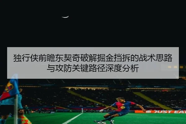 独行侠前瞻东契奇破解掘金挡拆的战术思路与攻防关键路径深度分析