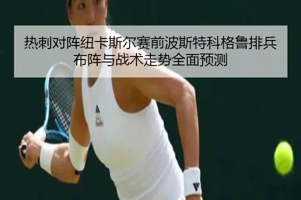 热刺对阵纽卡斯尔赛前波斯特科格鲁排兵布阵与战术走势全面预测